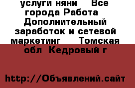 услуги няни  - Все города Работа » Дополнительный заработок и сетевой маркетинг   . Томская обл.,Кедровый г.